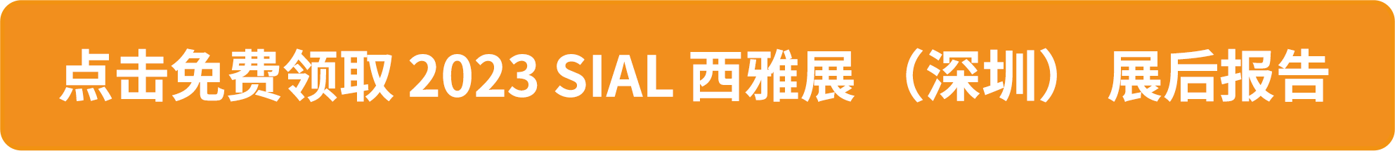 點擊免費領(lǐng)取 2023 SIAL 西雅展 (深圳) 展后報告